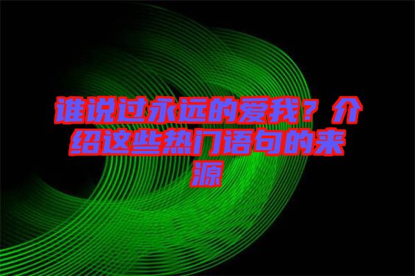 誰(shuí)說(shuō)過(guò)永遠(yuǎn)的愛(ài)我？介紹這些熱門(mén)語(yǔ)句的來(lái)源