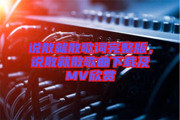 說(shuō)散就散歌詞完整版，說(shuō)散就散歌曲下載及MV欣賞