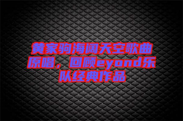黃家駒海闊天空歌曲原唱，回顧eyond樂隊經(jīng)典作品