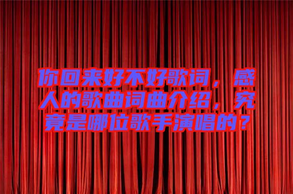 你回來好不好歌詞，感人的歌曲詞曲介紹，究竟是哪位歌手演唱的？
