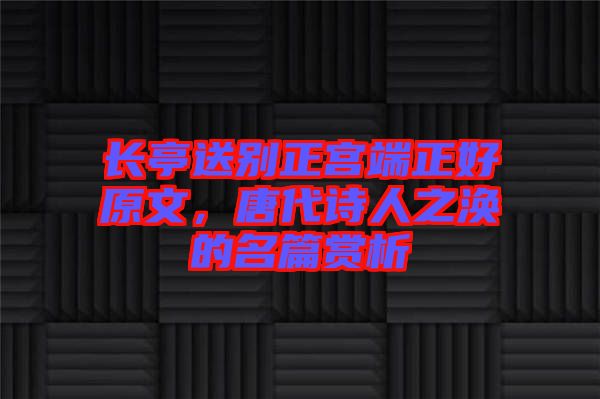 長亭送別正宮端正好原文，唐代詩人之渙的名篇賞析