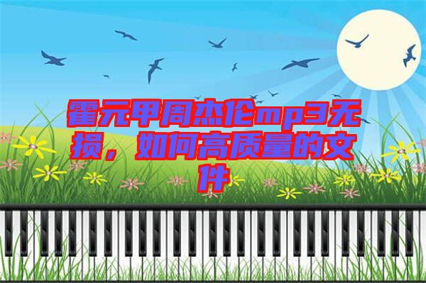 霍元甲周杰倫mp3無損，如何高質(zhì)量的文件