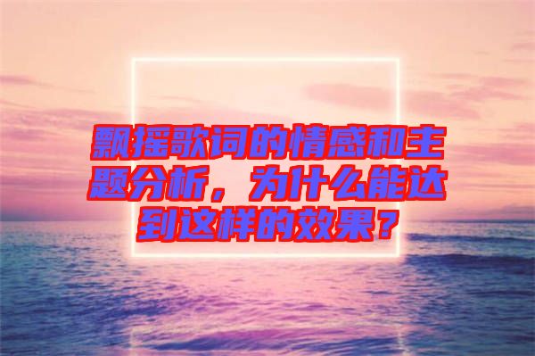 飄搖歌詞的情感和主題分析，為什么能達(dá)到這樣的效果？