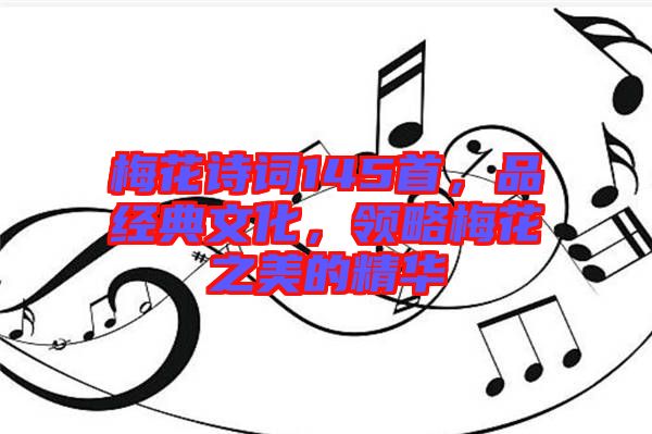 梅花詩詞145首，品經(jīng)典文化，領(lǐng)略梅花之美的精華