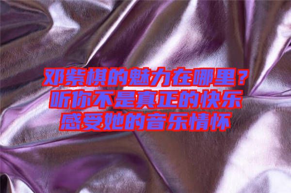 鄧紫棋的魅力在哪里？聽你不是真正的快樂(lè)感受她的音樂(lè)情懷
