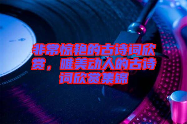 非常驚艷的古詩(shī)詞欣賞，唯美動(dòng)人的古詩(shī)詞欣賞集錦