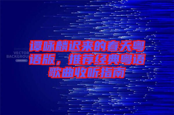 譚詠麟遲來(lái)的春天粵語(yǔ)版，推薦經(jīng)典粵語(yǔ)歌曲收聽(tīng)指南
