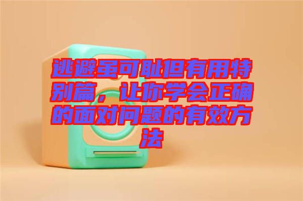 逃避雖可恥但有用特別篇，讓你學(xué)會(huì)正確的面對(duì)問題的有效方法