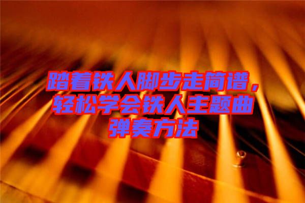 踏著鐵人腳步走簡譜，輕松學(xué)會(huì)鐵人主題曲彈奏方法