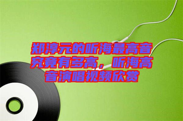 鄭淳元的聽(tīng)海最高音究竟有多高，聽(tīng)海高音演唱視頻欣賞