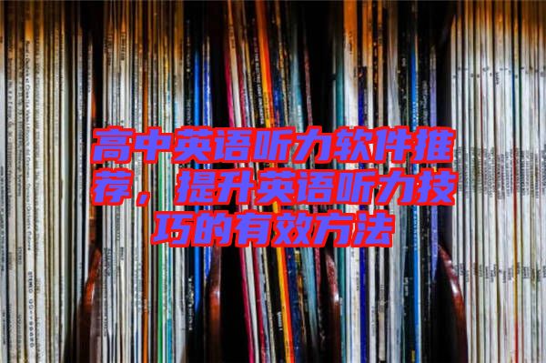 高中英語(yǔ)聽(tīng)力軟件推薦，提升英語(yǔ)聽(tīng)力技巧的有效方法