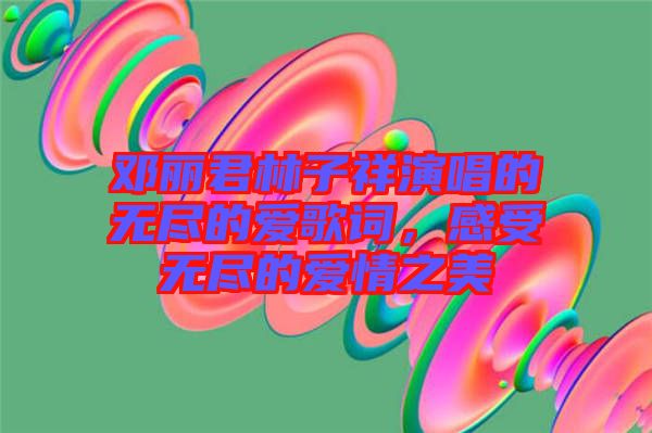 鄧麗君林子祥演唱的無盡的愛歌詞，感受無盡的愛情之美