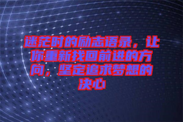 迷茫時(shí)的勵(lì)志語錄，讓你重新找回前進(jìn)的方向，堅(jiān)定追求夢想的決心