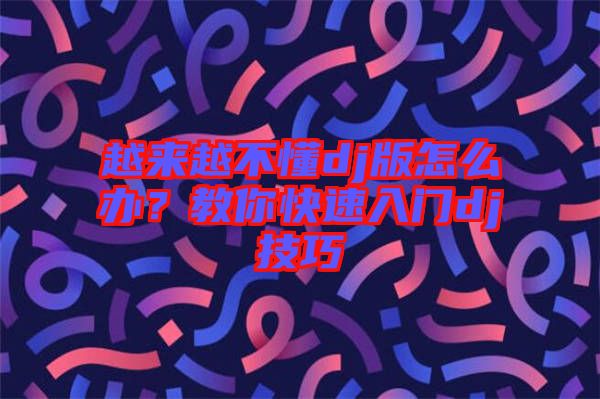 越來越不懂dj版怎么辦？教你快速入門dj技巧