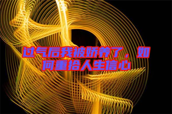過氣后我被嬌養(yǎng)了，如何重拾人生信心