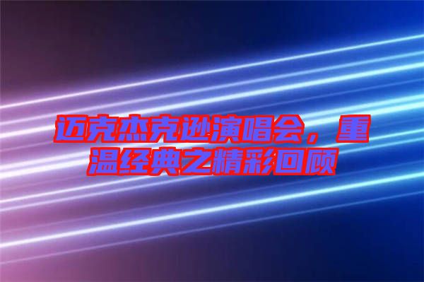 邁克杰克遜演唱會，重溫經(jīng)典之精彩回顧
