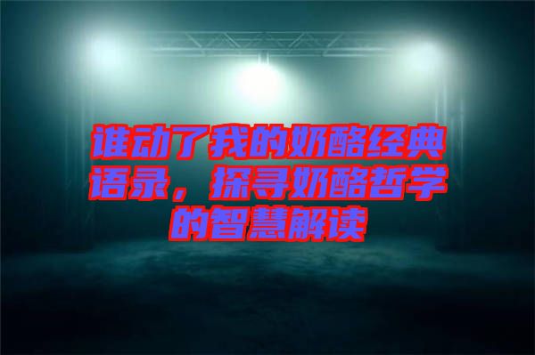誰動了我的奶酪經(jīng)典語錄，探尋奶酪哲學的智慧解讀