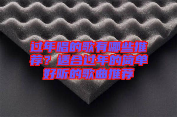 過年唱的歌有哪些推薦？適合過年的簡(jiǎn)單好聽的歌曲推薦