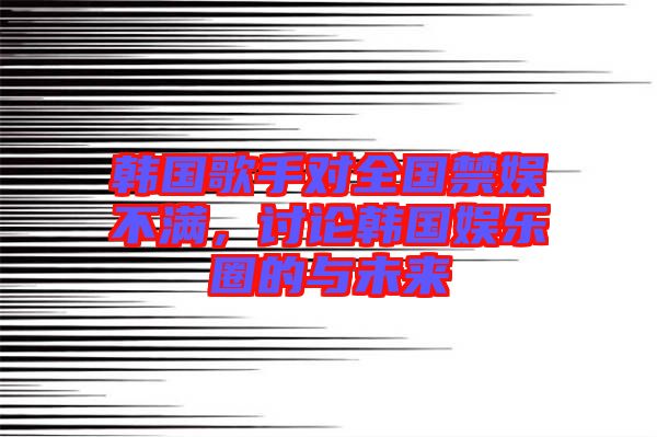 韓國歌手對全國禁娛不滿，討論韓國娛樂圈的與未來