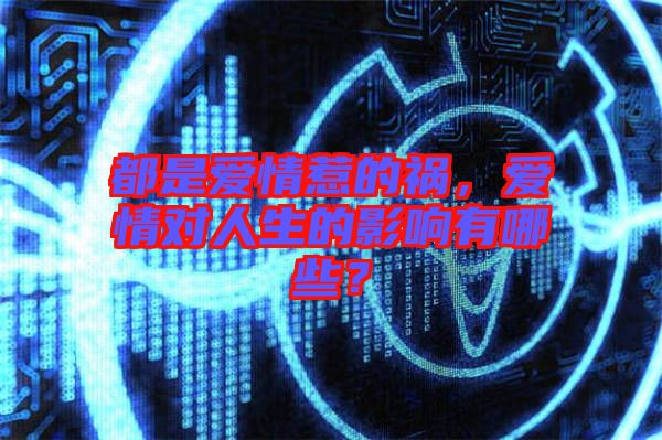 都是愛(ài)情惹的禍，愛(ài)情對(duì)人生的影響有哪些？