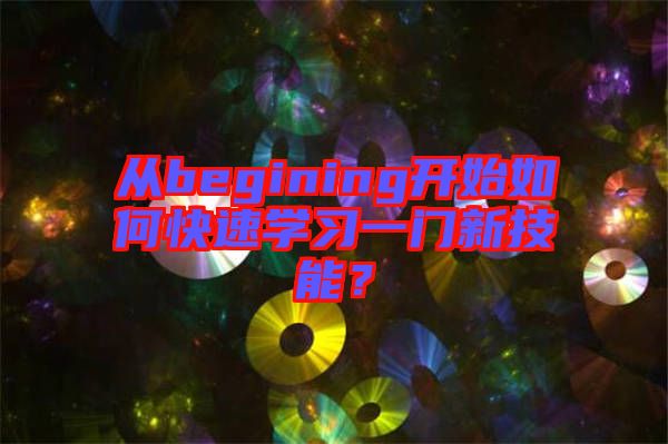 從begining開始如何快速學(xué)習(xí)一門新技能？