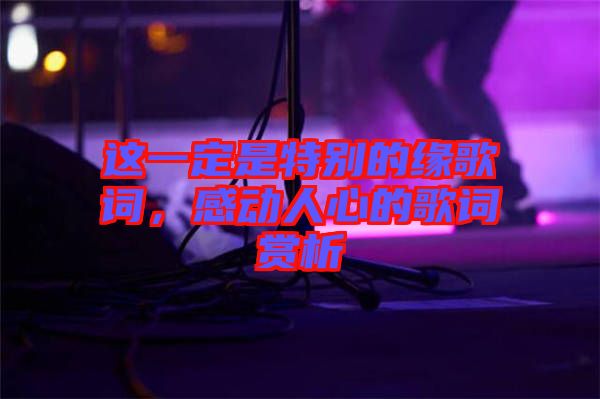 這一定是特別的緣歌詞，感動(dòng)人心的歌詞賞析