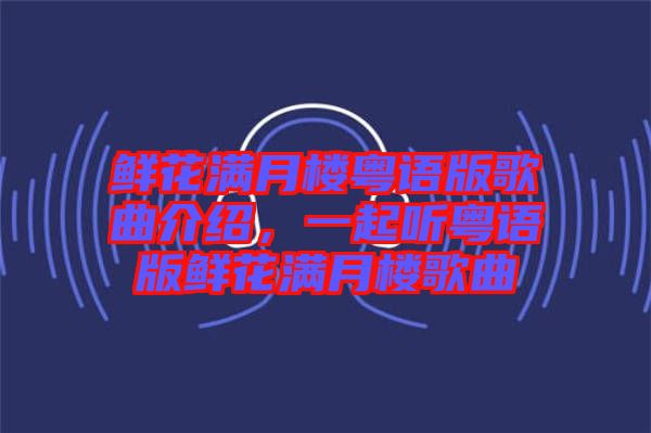 鮮花滿月樓粵語版歌曲介紹，一起聽粵語版鮮花滿月樓歌曲