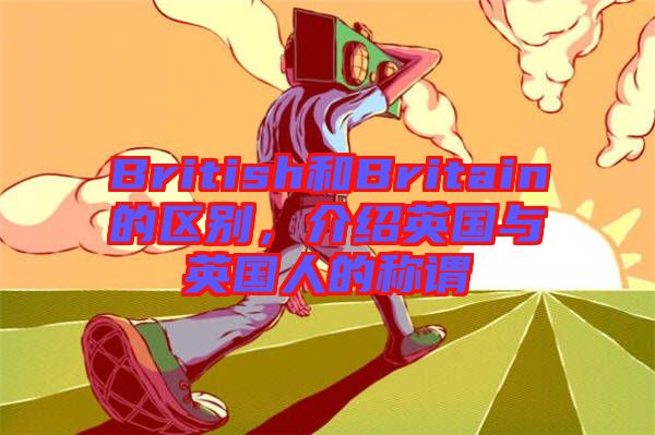 British和Britain的區(qū)別，介紹英國與英國人的稱謂