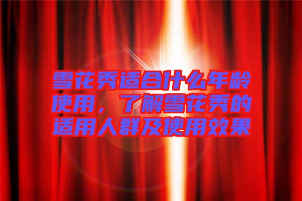 雪花秀適合什么年齡使用，了解雪花秀的適用人群及使用效果