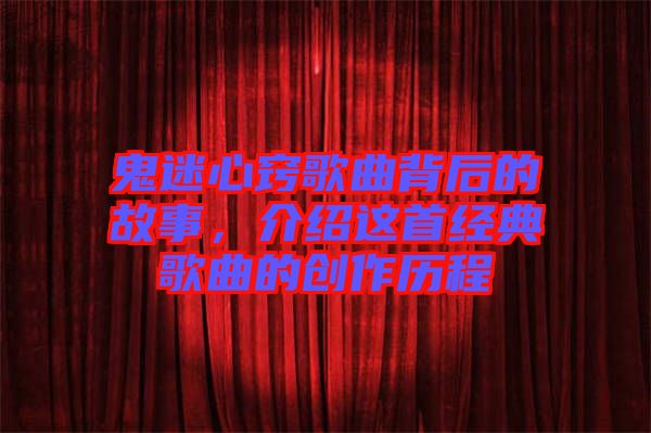 鬼迷心竅歌曲背后的故事，介紹這首經典歌曲的創(chuàng)作歷程