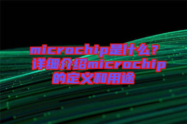 microchip是什么？詳細(xì)介紹microchip的定義和用途