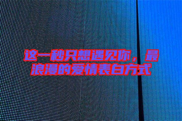 這一秒只想遇見你，最浪漫的愛情表白方式