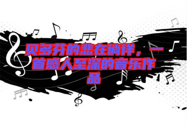 貝多芬的悲在徜徉，一首感人至深的音樂(lè)作品