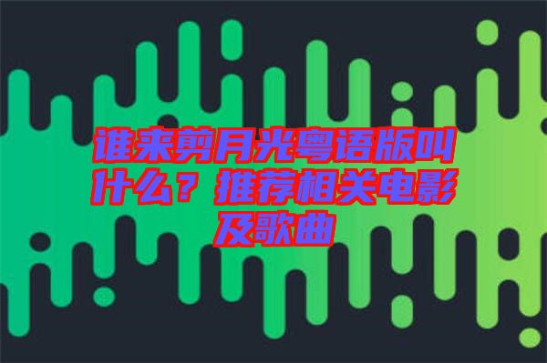 誰來剪月光粵語版叫什么？推薦相關(guān)電影及歌曲