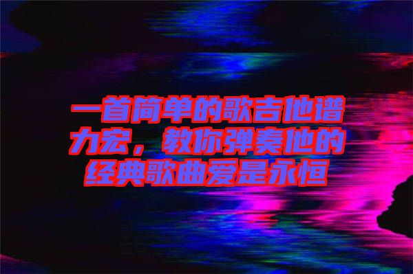 一首簡單的歌吉他譜力宏，教你彈奏他的經典歌曲愛是永恒