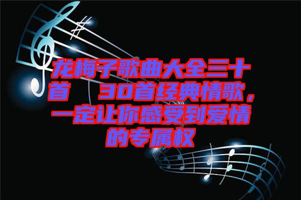龍梅子歌曲大全三十首  30首經(jīng)典情歌，一定讓你感受到愛情的專屬權(quán)