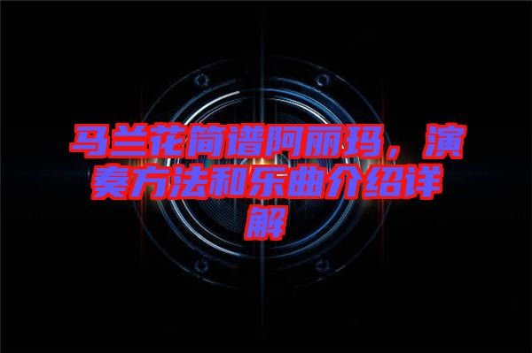 馬蘭花簡譜阿麗瑪，演奏方法和樂曲介紹詳解