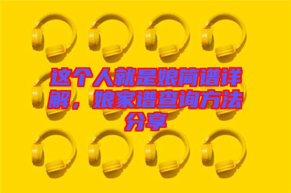 這個(gè)人就是娘簡(jiǎn)譜詳解，娘家譜查詢(xún)方法分享