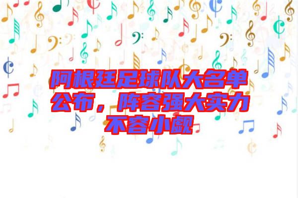 阿根廷足球隊(duì)大名單公布，陣容強(qiáng)大實(shí)力不容小覷