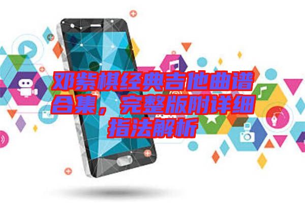 鄧紫棋經(jīng)典吉他曲譜合集，完整版附詳細(xì)指法解析
