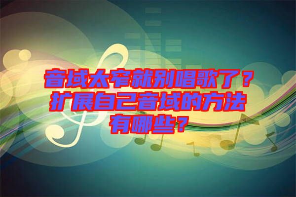 音域太窄就別唱歌了？擴(kuò)展自己音域的方法有哪些？