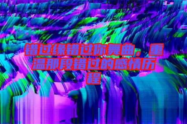 錯過緣錯過你舞曲，重溫那段錯過的感情歷程