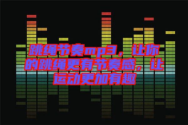 跳繩節(jié)奏mp3，讓你的跳繩更有節(jié)奏感，讓運(yùn)動(dòng)更加有趣