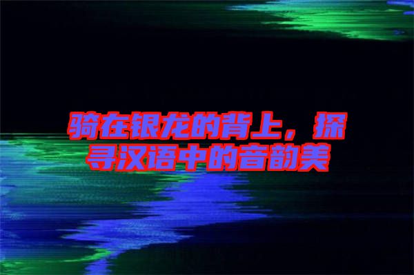 騎在銀龍的背上，探尋漢語中的音韻美