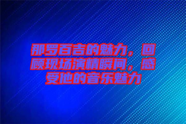那羅百吉的魅力，回顧現(xiàn)場演精瞬間，感受他的音樂魅力