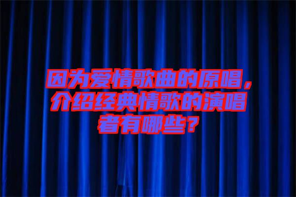 因?yàn)閻矍楦枨脑?，介紹經(jīng)典情歌的演唱者有哪些？