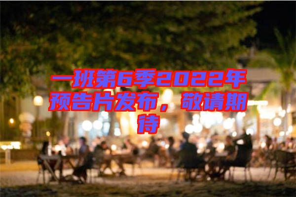 一班第6季2022年預告片發(fā)布，敬請期待