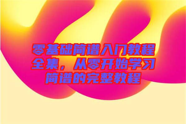 零基礎(chǔ)簡譜入門教程全集，從零開始學(xué)習(xí)簡譜的完整教程