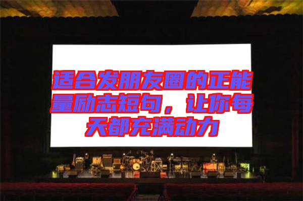 適合發(fā)朋友圈的正能量勵志短句，讓你每天都充滿動力