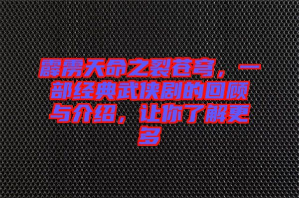 霹靂天命之裂蒼穹，一部經(jīng)典武俠劇的回顧與介紹，讓你了解更多